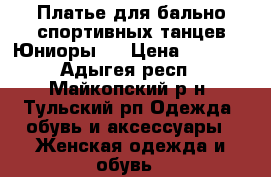 Платье для бально-спортивных танцев Юниоры-1 › Цена ­ 6 000 - Адыгея респ., Майкопский р-н, Тульский рп Одежда, обувь и аксессуары » Женская одежда и обувь   